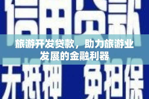 潮州旅游开发贷款，助力旅游业发展的金融利器