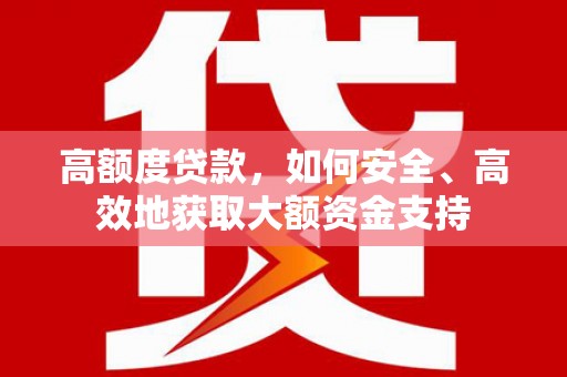 潮州高额度贷款，如何安全、高效地获取大额资金支持