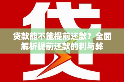 潮州贷款能不能提前还款？全面解析提前还款的利与弊