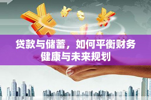 潮州贷款与储蓄，如何平衡财务健康与未来规划