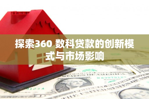 潮州探索360 数科贷款的创新模式与市场影响