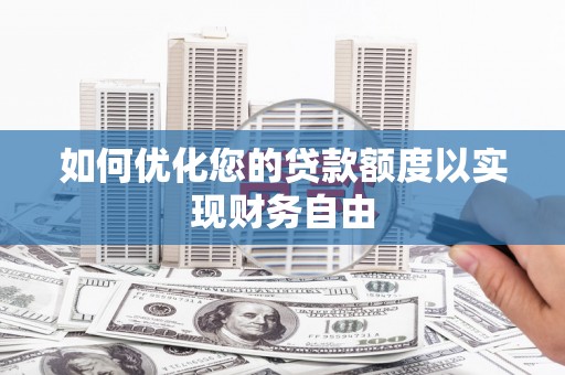 潮州如何优化您的贷款额度以实现财务自由