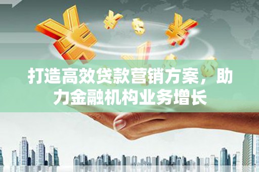 潮州打造高效贷款营销方案，助力金融机构业务增长