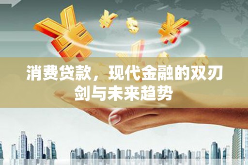 潮州消费贷款，现代金融的双刃剑与未来趋势