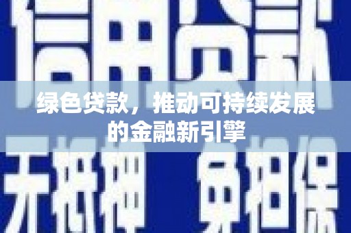潮州绿色贷款，推动可持续发展的金融新引擎