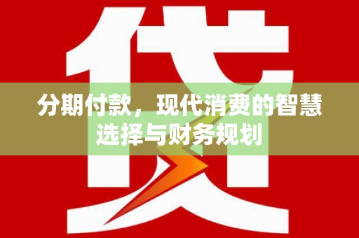 潮州分期付款，现代消费的智慧选择与财务规划