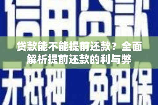 潮州贷款能不能提前还款？全面解析提前还款的利与弊