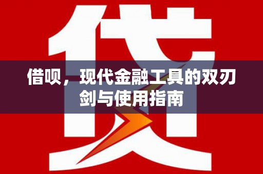 潮州借呗，现代金融工具的双刃剑与使用指南