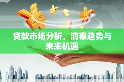 潮州贷款市场分析，洞察趋势与未来机遇