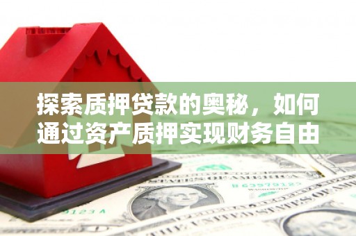 潮州探索质押贷款的奥秘，如何通过资产质押实现财务自由
