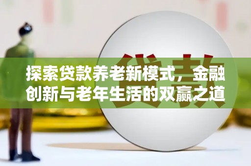 潮州探索贷款养老新模式，金融创新与老年生活的双赢之道