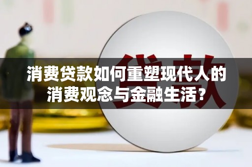 潮州消费贷款如何重塑现代人的消费观念与金融生活？