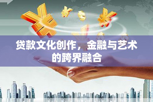 潮州贷款文化创作，金融与艺术的跨界融合