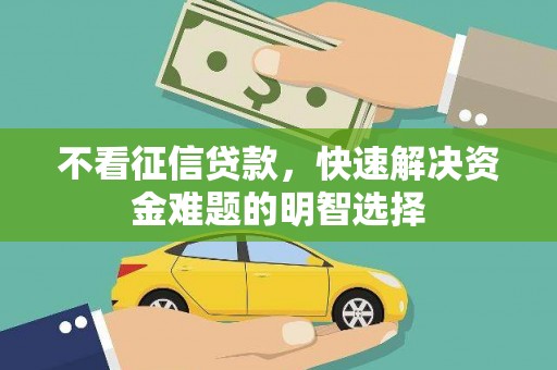 潮州不看征信贷款，快速解决资金难题的明智选择