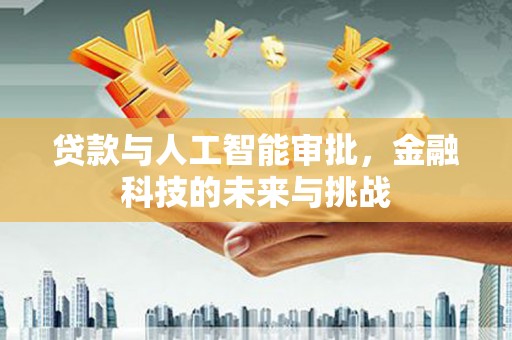 潮州贷款与人工智能审批，金融科技的未来与挑战