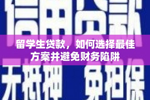 潮州留学生贷款，如何选择最佳方案并避免财务陷阱