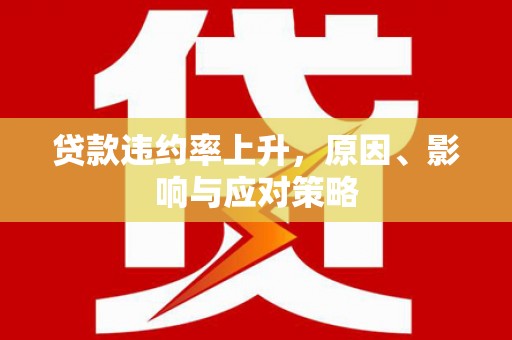 潮州贷款违约率上升，原因、影响与应对策略