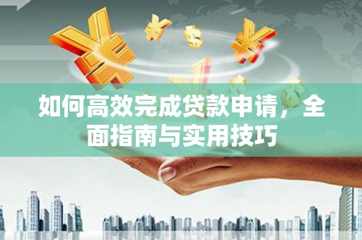 潮州如何高效完成贷款申请，全面指南与实用技巧