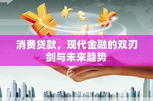 潮州消费贷款，现代金融的双刃剑与未来趋势