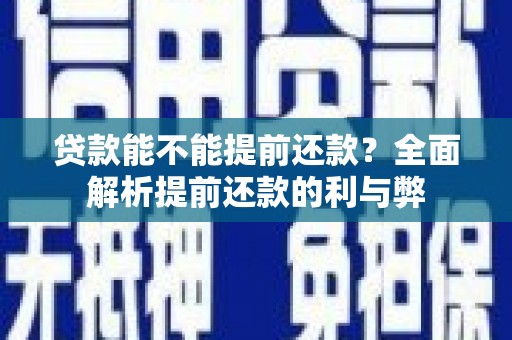 潮州贷款能不能提前还款？全面解析提前还款的利与弊
