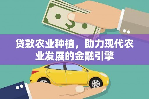 潮州贷款农业种植，助力现代农业发展的金融引擎