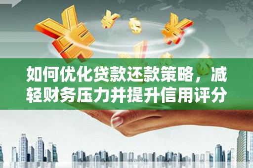 潮州如何优化贷款还款策略，减轻财务压力并提升信用评分