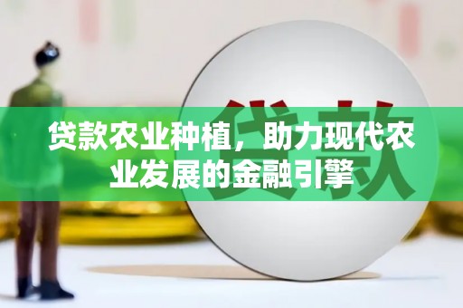 潮州贷款农业种植，助力现代农业发展的金融引擎