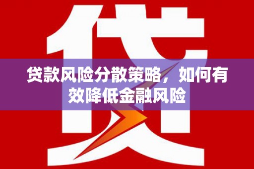 潮州贷款风险分散策略，如何有效降低金融风险