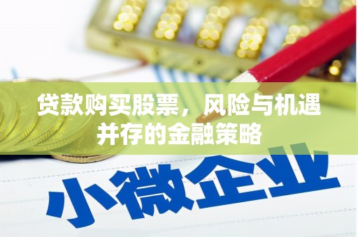 潮州贷款购买股票，风险与机遇并存的金融策略