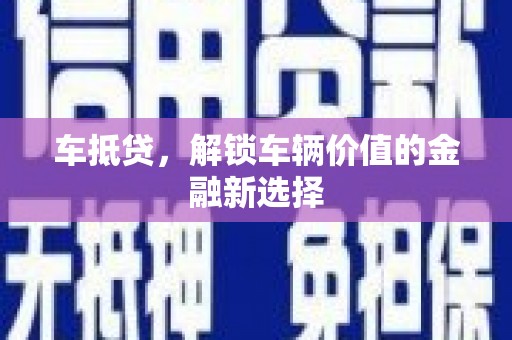 潮州车抵贷，解锁车辆价值的金融新选择