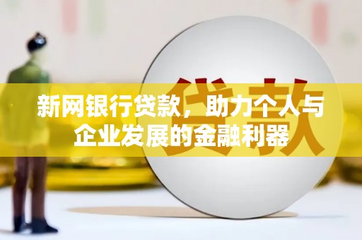 潮州新网银行贷款，助力个人与企业发展的金融利器