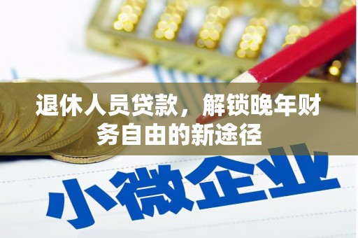 潮州退休人员贷款，解锁晚年财务自由的新途径