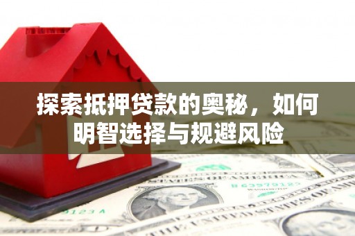 潮州探索抵押贷款的奥秘，如何明智选择与规避风险