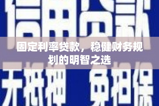 潮州固定利率贷款，稳健财务规划的明智之选