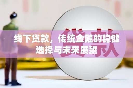 潮州线下贷款，传统金融的稳健选择与未来展望