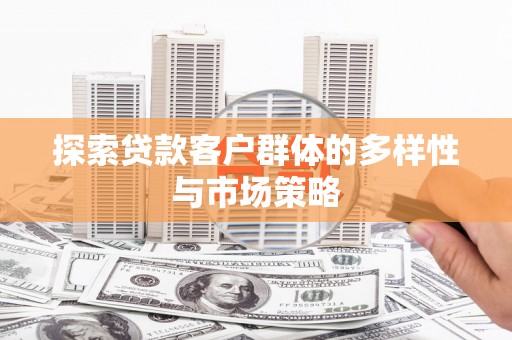 潮州探索贷款客户群体的多样性与市场策略
