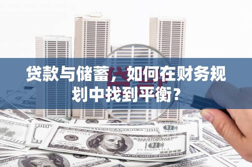 潮州贷款与储蓄，如何在财务规划中找到平衡？