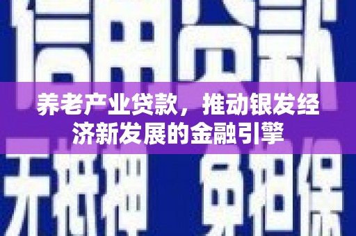 潮州养老产业贷款，推动银发经济新发展的金融引擎