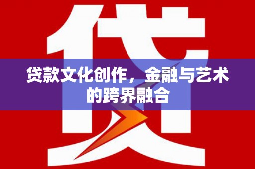 潮州贷款文化创作，金融与艺术的跨界融合