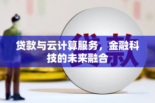 潮州贷款与云计算服务，金融科技的未来融合