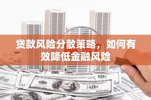潮州贷款风险分散策略，如何有效降低金融风险