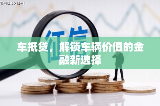 潮州车抵贷，解锁车辆价值的金融新选择