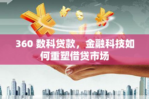 潮州360 数科贷款，金融科技如何重塑借贷市场