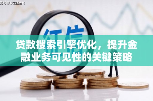 潮州贷款搜索引擎优化，提升金融业务可见性的关键策略
