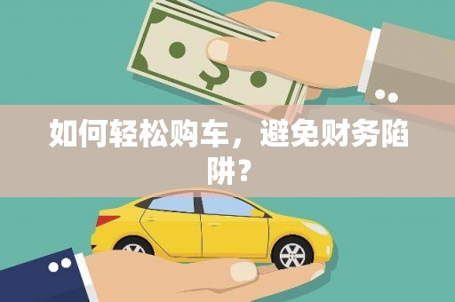 潮州如何轻松购车，避免财务陷阱？