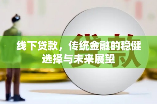 潮州线下贷款，传统金融的稳健选择与未来展望