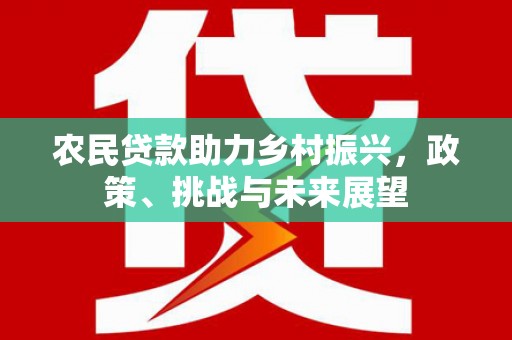 潮州农民贷款助力乡村振兴，政策、挑战与未来展望