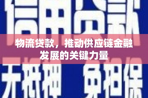 潮州物流贷款，推动供应链金融发展的关键力量