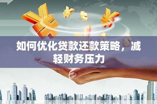 潮州如何优化贷款还款策略，减轻财务压力