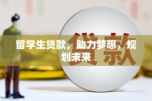潮州留学生贷款，助力梦想，规划未来